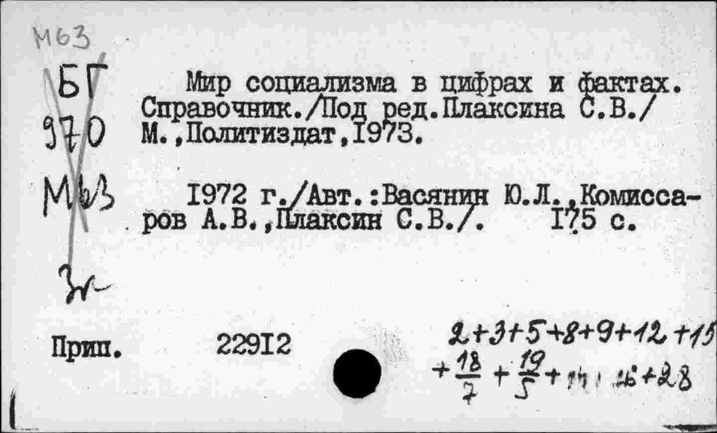 ﻿Мир социализма в цифрах и фактах. Справочник./Под ред.Плаксина С.В./ М., Политиздат,1973.
1972 г ./Авт.: Васянин Ю. Л. .Комиссаров А.В.,Плаксин С.В./.	175 с.
22912
